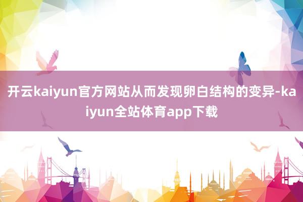 开云kaiyun官方网站从而发现卵白结构的变异-kaiyun全站体育app下载