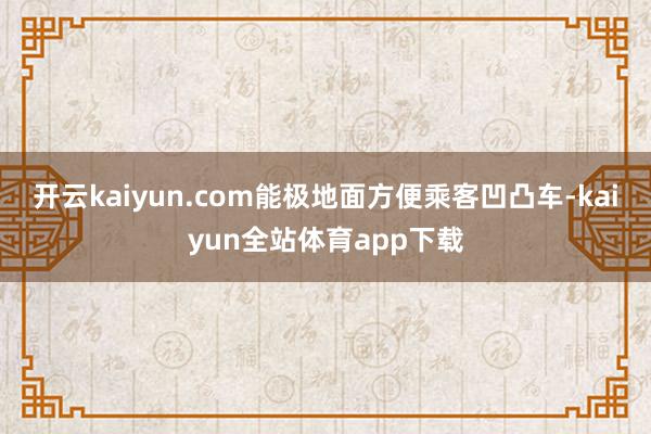 开云kaiyun.com能极地面方便乘客凹凸车-kaiyun全站体育app下载