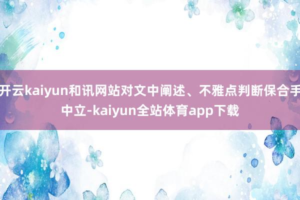 开云kaiyun和讯网站对文中阐述、不雅点判断保合手中立-kaiyun全站体育app下载