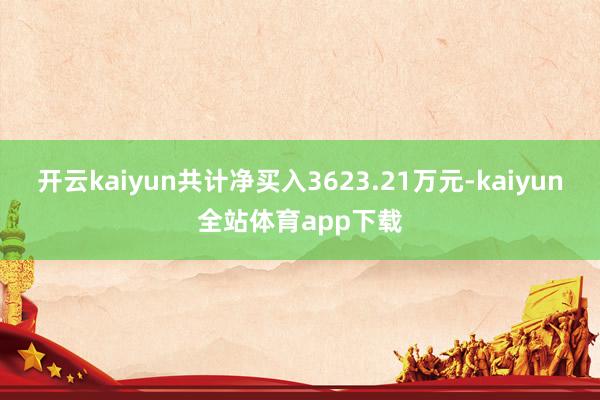 开云kaiyun共计净买入3623.21万元-kaiyun全站体育app下载