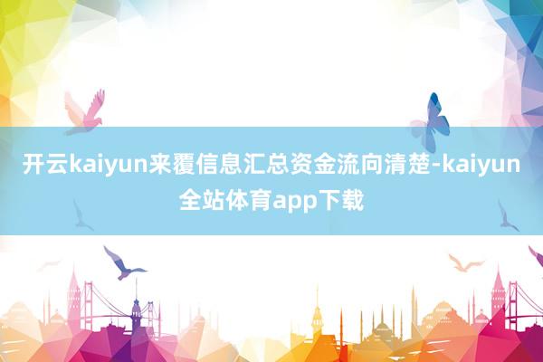 开云kaiyun来覆信息汇总资金流向清楚-kaiyun全站体育app下载