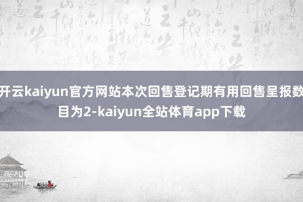 开云kaiyun官方网站本次回售登记期有用回售呈报数目为2-kaiyun全站体育app下载