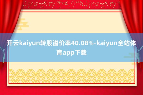 开云kaiyun转股溢价率40.08%-kaiyun全站体育app下载