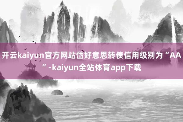 开云kaiyun官方网站岱好意思转债信用级别为“AA”-kaiyun全站体育app下载