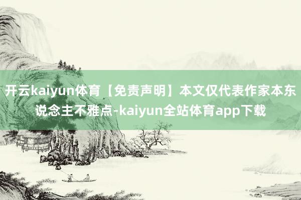 开云kaiyun体育【免责声明】本文仅代表作家本东说念主不雅点-kaiyun全站体育app下载