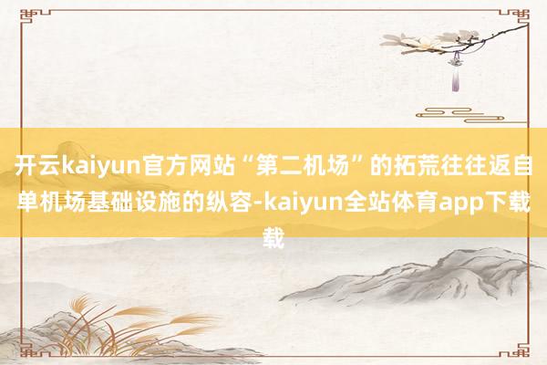 开云kaiyun官方网站“第二机场”的拓荒往往返自单机场基础设施的纵容-kaiyun全站体育app下载