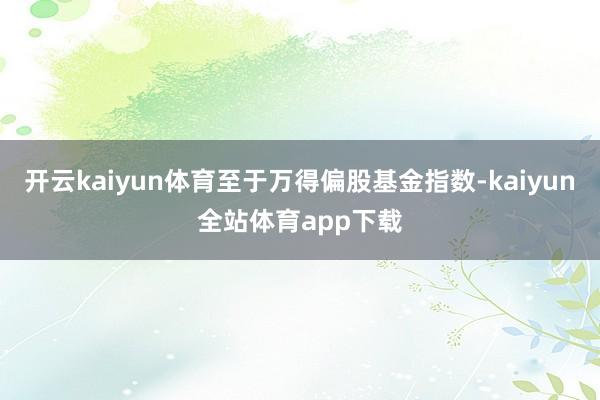 开云kaiyun体育至于万得偏股基金指数-kaiyun全站体育app下载