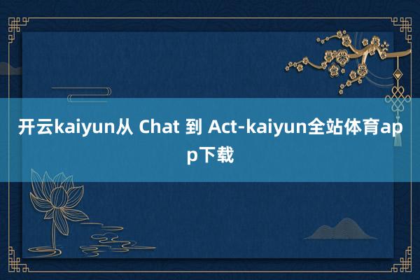 开云kaiyun从 Chat 到 Act-kaiyun全站体育app下载
