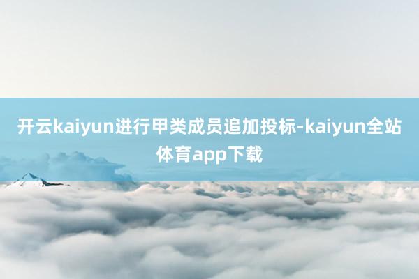 开云kaiyun进行甲类成员追加投标-kaiyun全站体育app下载