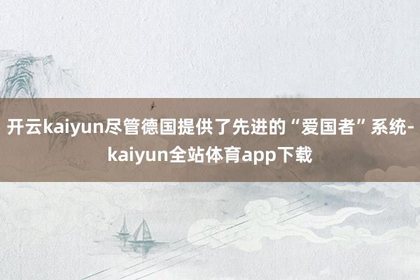 开云kaiyun尽管德国提供了先进的“爱国者”系统-kaiyun全站体育app下载