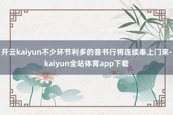 开云kaiyun不少环节利多的音书行将连续奉上门来-kaiyun全站体育app下载