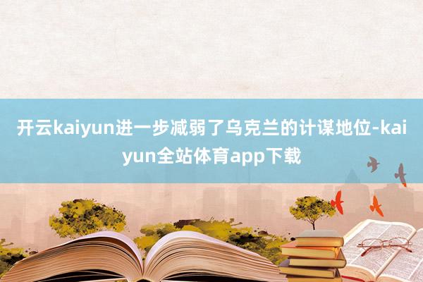 开云kaiyun进一步减弱了乌克兰的计谋地位-kaiyun全站体育app下载