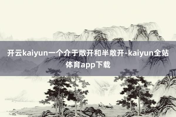 开云kaiyun一个介于敞开和半敞开-kaiyun全站体育app下载