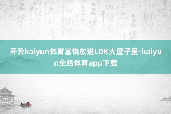 开云kaiyun体育富饶放进LDK大屋子里-kaiyun全站体育app下载