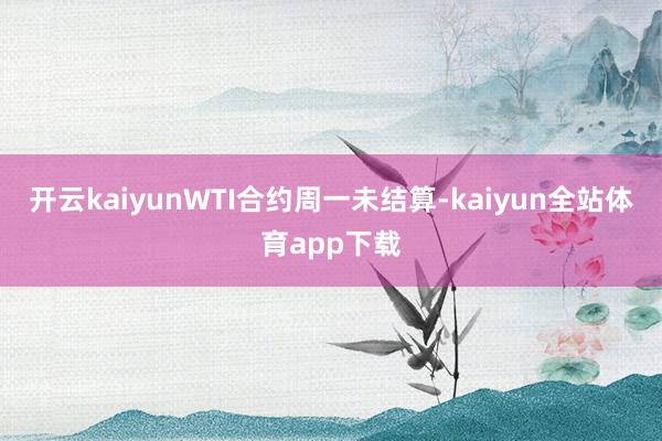 开云kaiyunWTI合约周一未结算-kaiyun全站体育app下载