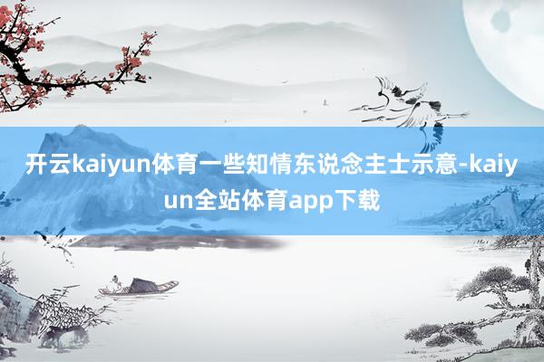 开云kaiyun体育一些知情东说念主士示意-kaiyun全站体育app下载